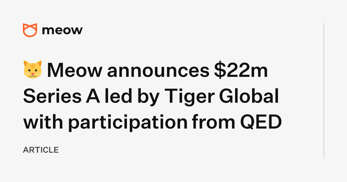 🐱  Meow announces $22m Series A led by Tiger Global with participation from QED